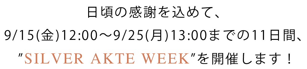 日頃の感謝を込めて、9/15(金)12:00～9/25(月)13:00までの11日間、”SILVER AKTE WEEK”を開催します！